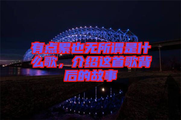 有點(diǎn)累也無所謂是什么歌，介紹這首歌背后的故事