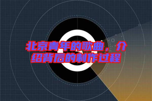 北京青年的歌曲，介紹背后的制作過(guò)程