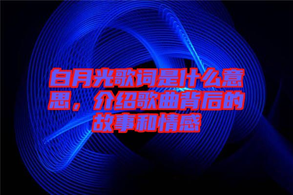 白月光歌詞是什么意思，介紹歌曲背后的故事和情感