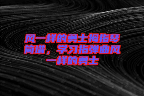 風(fēng)一樣的勇士拇指琴簡譜，學(xué)習(xí)指彈曲風(fēng)一樣的勇士