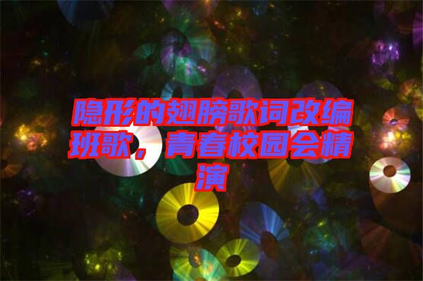 隱形的翅膀歌詞改編班歌，青春校園會精演