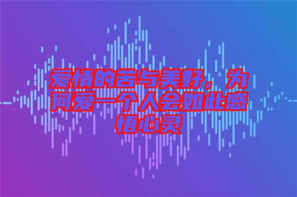 愛(ài)情的苦與美好，為何愛(ài)一個(gè)人會(huì)如此感悟心靈
