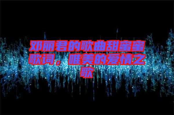 鄧麗君的歌曲甜蜜蜜歌詞，唯美的愛情之歌