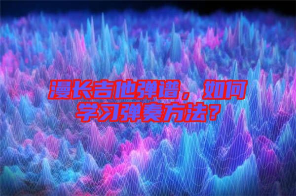 漫長吉他彈譜，如何學(xué)習(xí)彈奏方法？
