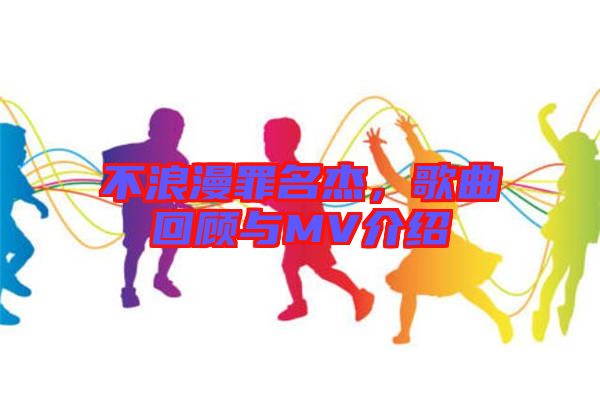不浪漫罪名杰，歌曲回顧與MV介紹