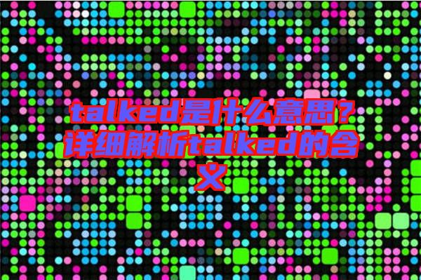 talked是什么意思？詳細解析talked的含義