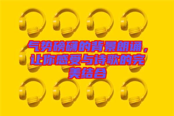 氣勢磅礴的背景朗誦，讓你感受與詩歌的完美結合