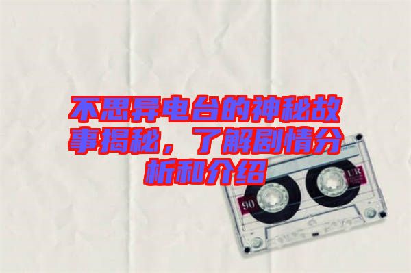 不思異電臺(tái)的神秘故事揭秘，了解劇情分析和介紹