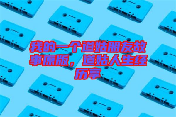 我的一個道姑朋友故事原版，道姑人生經(jīng)歷享