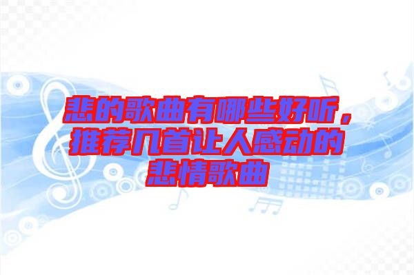 悲的歌曲有哪些好聽，推薦幾首讓人感動(dòng)的悲情歌曲