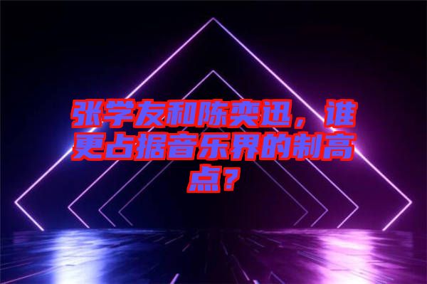 張學(xué)友和陳奕迅，誰(shuí)更占據(jù)音樂(lè)界的制高點(diǎn)？