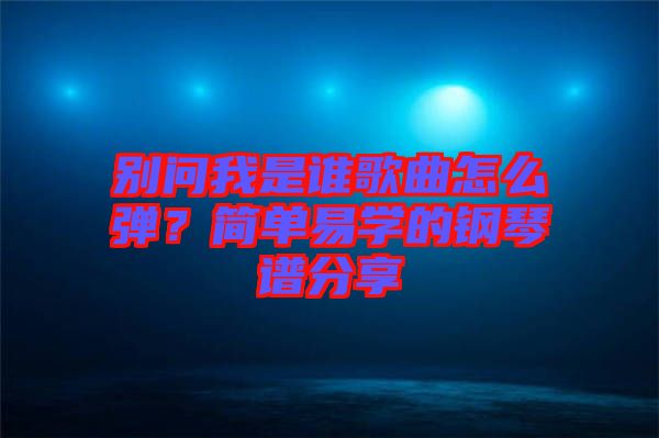 別問(wèn)我是誰(shuí)歌曲怎么彈？簡(jiǎn)單易學(xué)的鋼琴譜分享