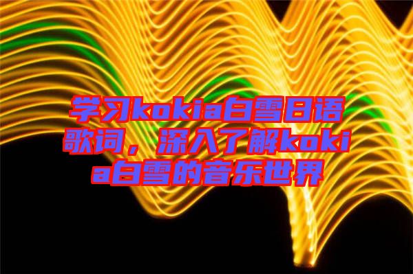 學(xué)習(xí)kokia白雪日語(yǔ)歌詞，深入了解kokia白雪的音樂世界
