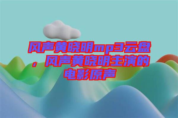 風(fēng)聲黃曉明mp3云盤(pán)，風(fēng)聲黃曉明主演的電影原聲