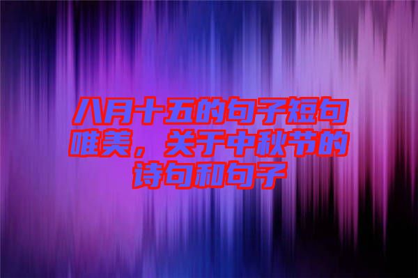 八月十五的句子短句唯美，關(guān)于中秋節(jié)的詩句和句子