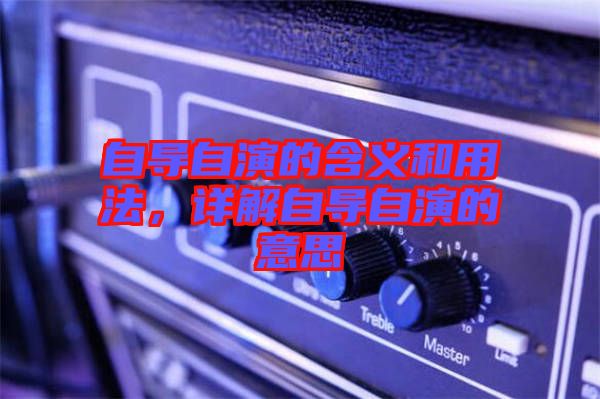 自導(dǎo)自演的含義和用法，詳解自導(dǎo)自演的意思
