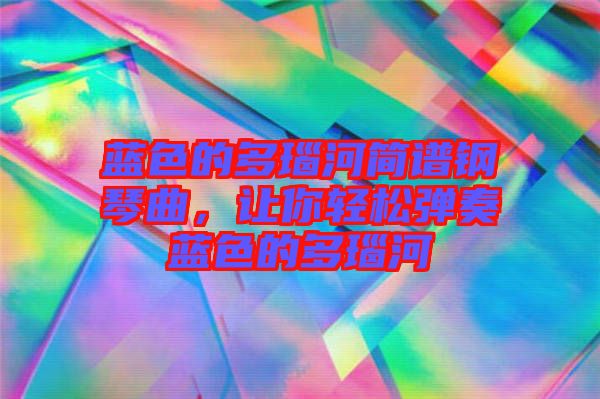 藍(lán)色的多瑙河簡(jiǎn)譜鋼琴曲，讓你輕松彈奏藍(lán)色的多瑙河
