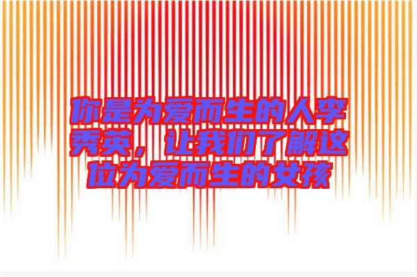 你是為愛而生的人李秀英，讓我們了解這位為愛而生的女孩