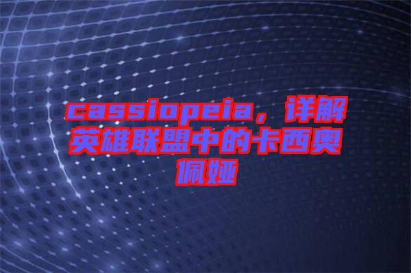 cassiopeia，詳解英雄聯(lián)盟中的卡西奧佩婭