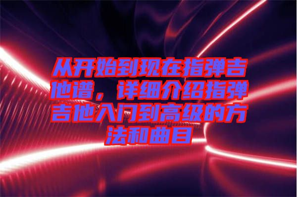 從開始到現(xiàn)在指彈吉他譜，詳細介紹指彈吉他入門到高級的方法和曲目