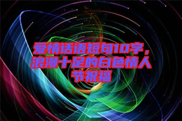 愛情話語短句10字，浪漫十足的白色情人節(jié)祝福