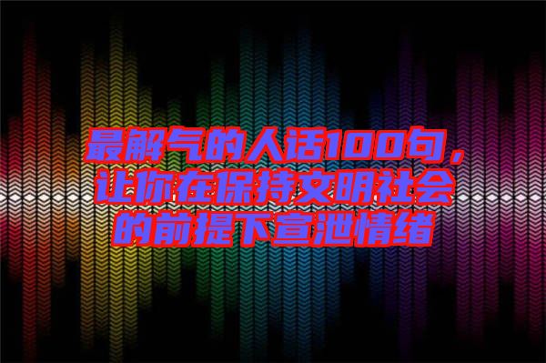 最解氣的人話100句，讓你在保持文明社會的前提下宣泄情緒