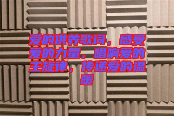 愛(ài)的供養(yǎng)歌詞，感受愛(ài)的力量，唱響愛(ài)的主旋律，傳遞愛(ài)的溫暖