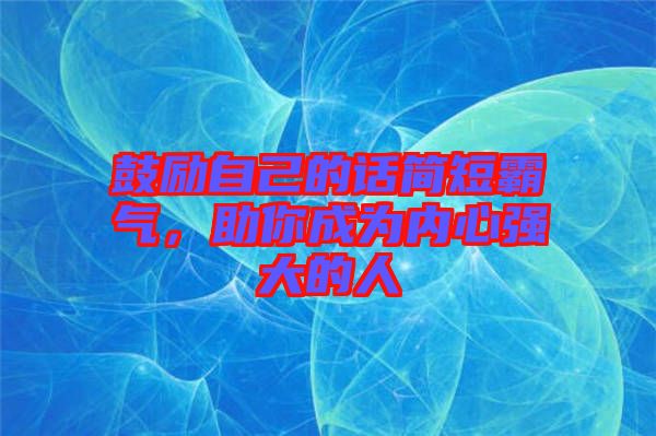 鼓勵自己的話簡短霸氣，助你成為內(nèi)心強(qiáng)大的人