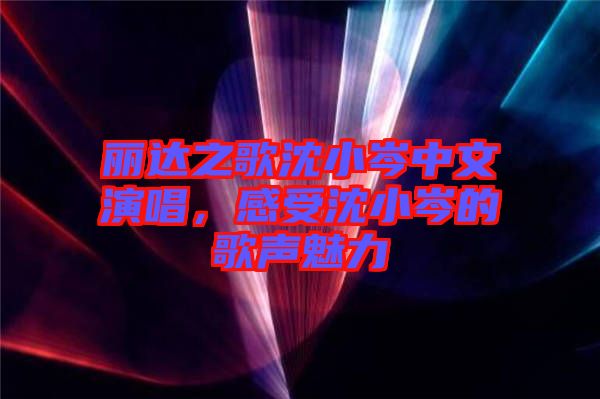 麗達(dá)之歌沈小岑中文演唱，感受沈小岑的歌聲魅力