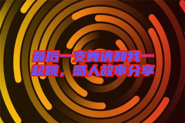 最后一支舞請(qǐng)和我一起跳，感人故事分享