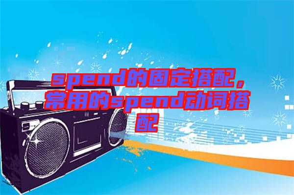 spend的固定搭配，常用的spend動詞搭配