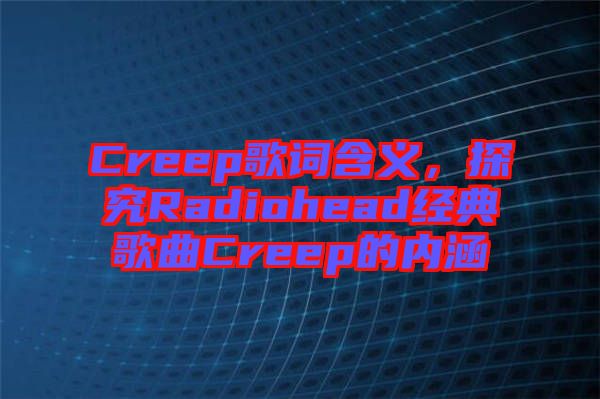 Creep歌詞含義，探究Radiohead經(jīng)典歌曲Creep的內(nèi)涵