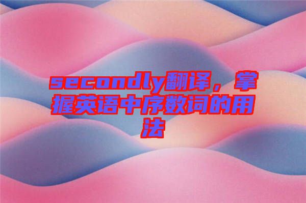 secondly翻譯，掌握英語中序數(shù)詞的用法