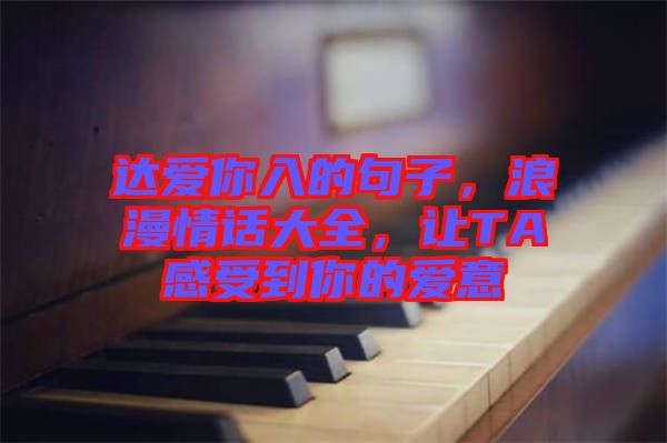 達(dá)愛你入的句子，浪漫情話大全，讓TA感受到你的愛意