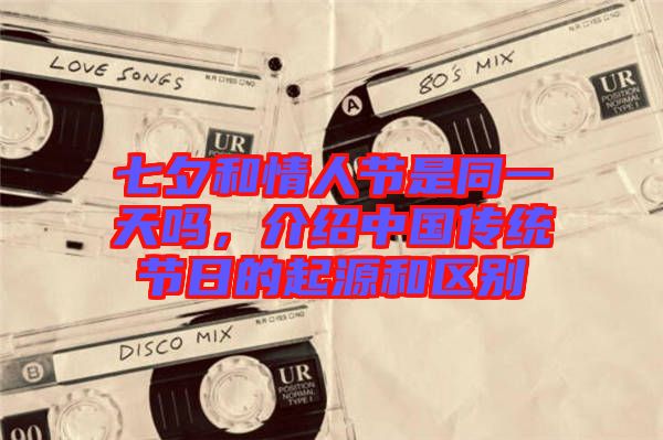七夕和情人節(jié)是同一天嗎，介紹中國傳統(tǒng)節(jié)日的起源和區(qū)別