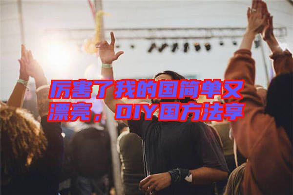 厲害了我的國簡單又漂亮，DIY國方法享
