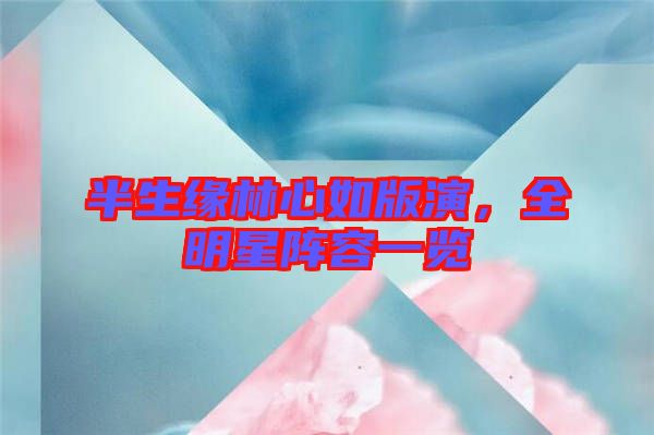 半生緣林心如版演，全明星陣容一覽