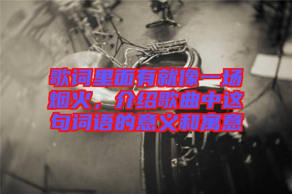 歌詞里面有就像一場(chǎng)煙火，介紹歌曲中這句詞語(yǔ)的意義和寓意