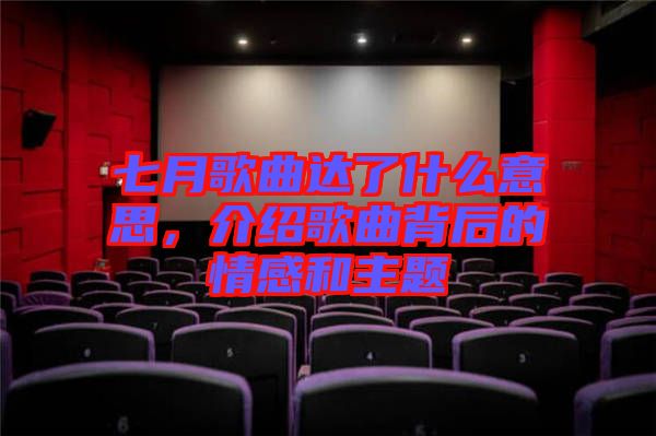 七月歌曲達(dá)了什么意思，介紹歌曲背后的情感和主題