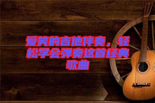愛笑的吉他伴奏，輕松學會彈奏這首經(jīng)典歌曲