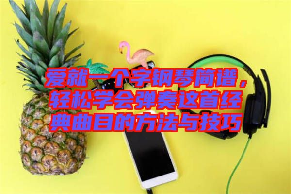 愛就一個(gè)字鋼琴簡(jiǎn)譜，輕松學(xué)會(huì)彈奏這首經(jīng)典曲目的方法與技巧