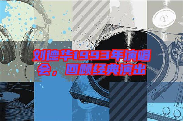 劉德華1993年演唱會，回顧經(jīng)典演出
