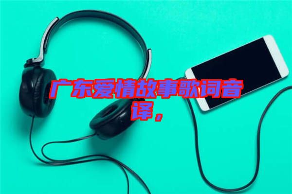 廣東愛(ài)情故事歌詞音譯，
