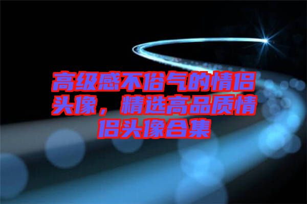 高級(jí)感不俗氣的情侶頭像，精選高品質(zhì)情侶頭像合集