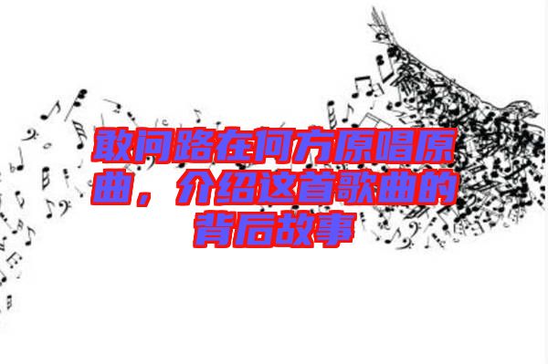 敢問(wèn)路在何方原唱原曲，介紹這首歌曲的背后故事
