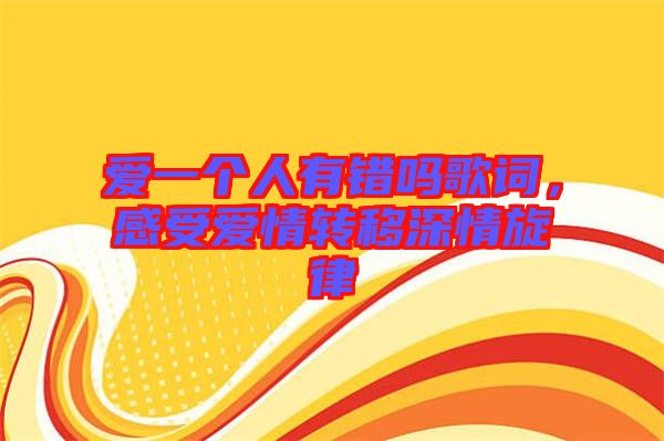 愛(ài)一個(gè)人有錯(cuò)嗎歌詞，感受愛(ài)情轉(zhuǎn)移深情旋律