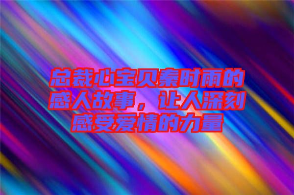 總裁心寶貝秦時雨的感人故事，讓人深刻感受愛情的力量