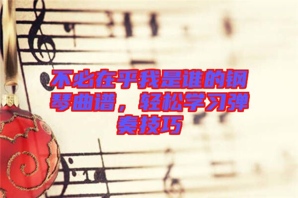 不必在乎我是誰(shuí)的鋼琴曲譜，輕松學(xué)習(xí)彈奏技巧