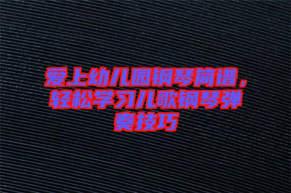 愛上幼兒園鋼琴簡譜，輕松學(xué)習(xí)兒歌鋼琴彈奏技巧