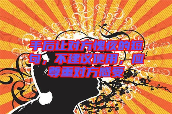 手后讓對(duì)方愧疚的短句，不建議使用，應(yīng)尊重對(duì)方感受